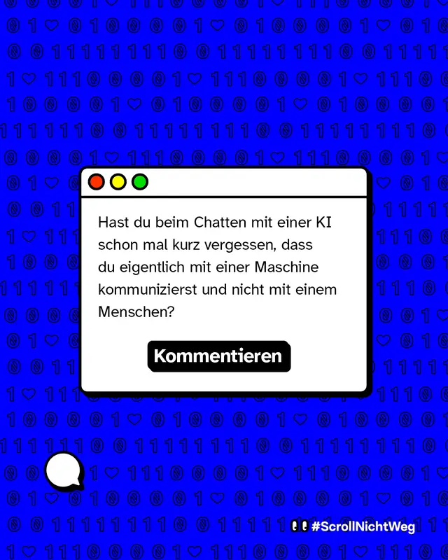 Frage an die Nutzerinnen und Nutzer. Hast du beim Chatten mit einer KI schon mal vergessen, dass du mit einer Maschine sprichst und nicht mit einem Menschen. Aufforderung zu kommentieren.