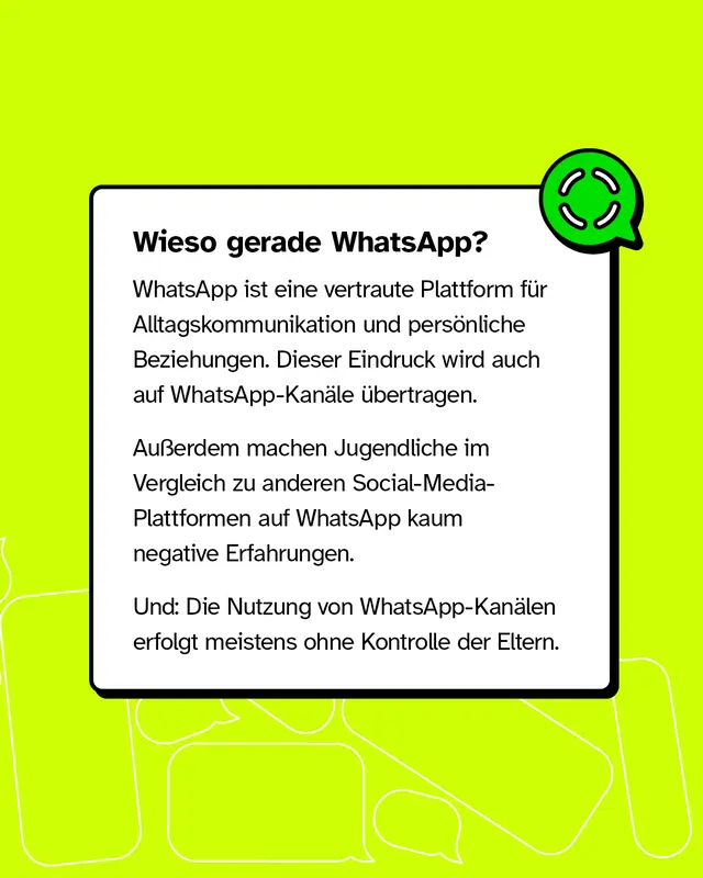 Textkasten mit gruenem WhatsApp-Kanal-Icon. Ueberschrift: Wieso gerade WhatsApp? WhatsApp gilt als vertraute Plattform fuer Alltagskommunikation. Dieser Eindruck uebertraegt sich auf die Kanaele. Jugendliche machen dort im Vergleich zu anderen Plattformen kaum negative Erfahrungen. Ausserdem erfolgt die Nutzung meist ohne Kontrolle der Eltern.