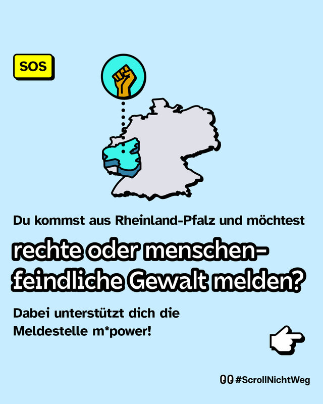 Du kommst aus Rheinland-Pfalz und möchtest rechte oder menschenfeindliche Gewalt melden? Dabei unterstützt dich die Meldestelle m*power!