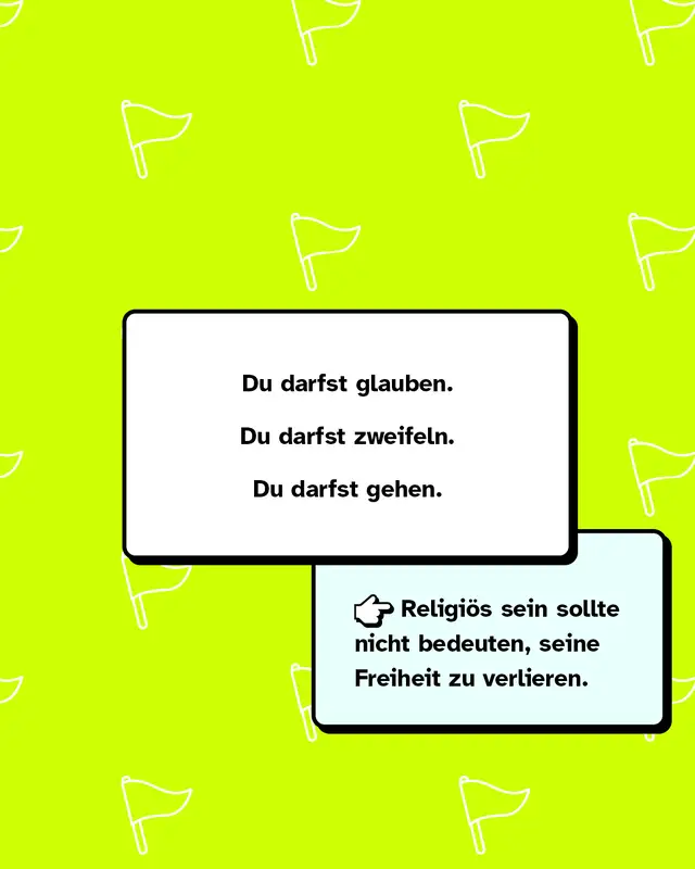 Zwei Karten &uuml;bereinander. Oben wei&szlig;e Karte: &bdquo;Du darfst glauben. Du darfst zweifeln. Du darfst gehen.&ldquo; Unten hellblaue Karte: &bdquo;Religi&ouml;s sein sollte nicht bedeuten, seine Freiheit zu verlieren.&ldquo; Links daneben eine gezeichnete Hand, die nach rechts zeigt. Neon-gelber Hintergrund mit Fahnen-Icons.