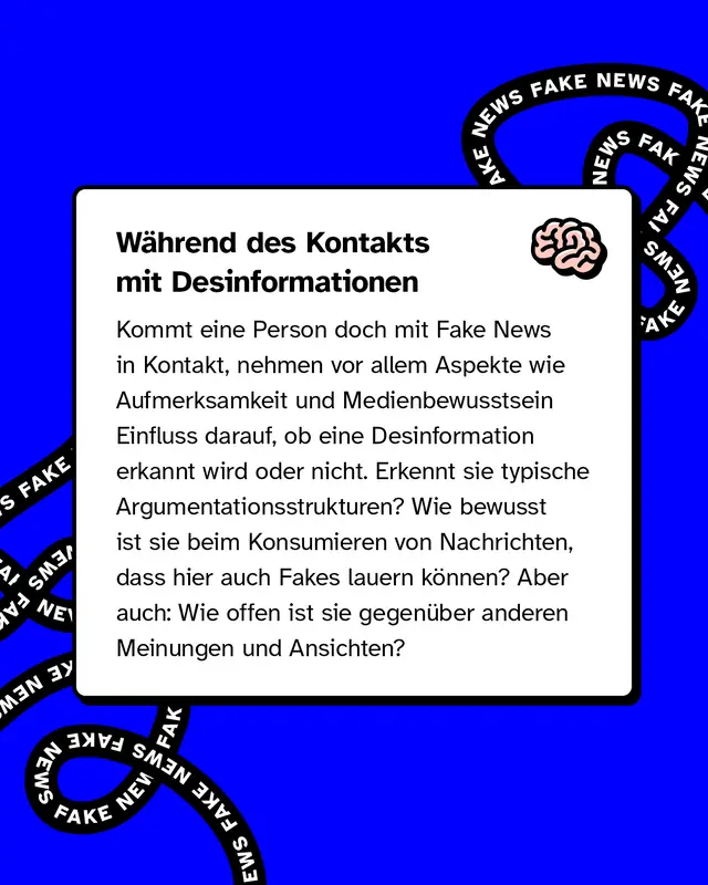 Überschrift im Textkasten: "Während des Kontakts mit Desinformationen". Text beschreibt, dass Aufmerksamkeit, Medienbewusstsein und das Erkennen typischer Argumentationsmuster entscheidend sind, um Fakes zu erkennen. Außerdem spielt die Offenheit gegenüber anderen Meinungen eine Rolle. Rechts oben im Textkasten ein Gehirn-Symbol. Schwarzes "FAKE NEWS"-Band im Hintergrund.