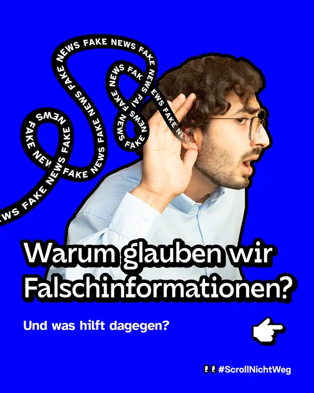 Farbkräftiger blauer Hintergrund. Eine Person hält die Hand an ihr Ohr, als wolle sie besser zuhören. Um sie herum geschwungene schwarze Bänder mit dem weißen Text "FAKE NEWS" darauf. Große Überschrift: "Warum glauben wir Falschinform­ationen?" Darunter: "Und was hilft dagegen?" Rechts daneben eine weiße Hand-Illustration als Hinweis zum Weiterwischen. Unten: Hashtag ScrollNichtWeg.