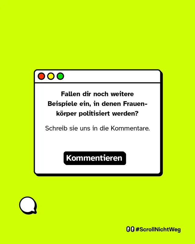 Fallen dir noch weitere Beispiele ein, in denen Frauenk&ouml;rper politisiert werden? Schreib sie uns in die Kommentare. #ScrollNichtWeg
