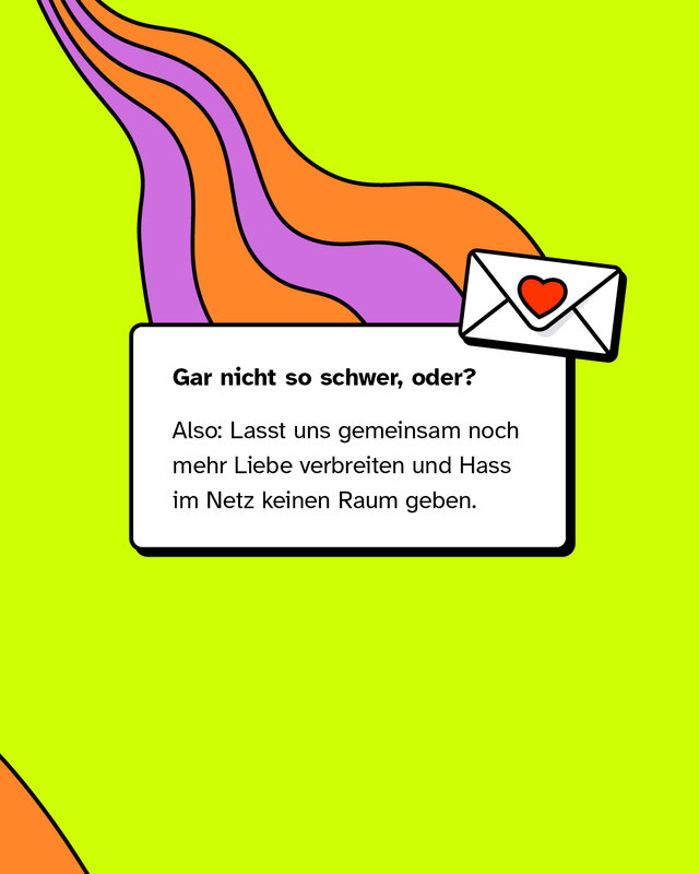 Gar nicht so schwer, oder? Also: Lasst uns gemeinsam noch mehr Liebe verbreiten und Hass im Netz keinen Raum geben.