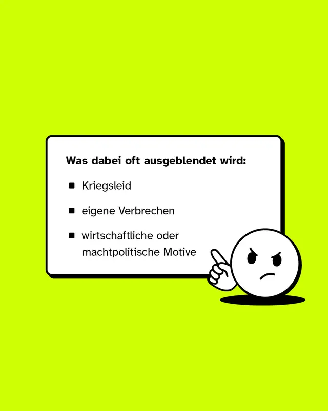 Was dabei oft ausgeblendet wird: Kriegsleid, eigene Verbrechen, sowie wirtschaftliche oder machtpolitische Motive.