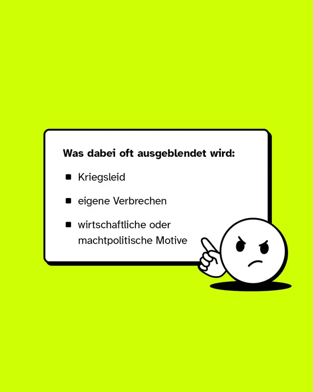 Was dabei oft ausgeblendet wird: Kriegsleid, eigene Verbrechen, sowie wirtschaftliche oder machtpolitische Motive.