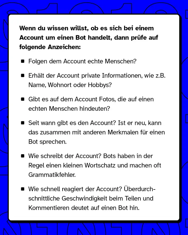 Wenn du wissen willst, ob es sich um einen Bot handelt, dann pr&uuml;fe Anzeichen wie: Folgt der Account echten Menschen? Seit wann gibt es den Account?