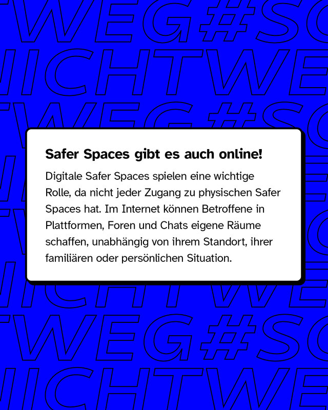 Safer Spaces gibt es auch online! Im Internet können Betroffene in Plattformen, Foren und Chats eigene Räume schaffen, unabhängig von ihrem Standort, ihrer familiären oder persönlichen Situation.