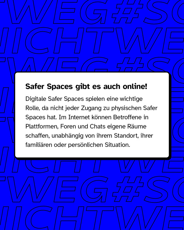 Safer Spaces gibt es auch online! Im Internet können Betroffene in Plattformen, Foren und Chats eigene Räume schaffen, unabhängig von ihrem Standort, ihrer familiären oder persönlichen Situation.