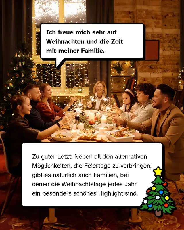 &bdquo;Ich freue mich sehr auf Weihnachten und die Zeit mit meiner Familie.&ldquo; Zu guter Letzt: Neben all den alternativen M&ouml;glichkeiten, die Feiertage zu verbringen, gibt es nat&uuml;rlich auch Familien, bei denen die Weihnachtstage jedes Jahr ein besonders sch&ouml;nes Highlight sind.