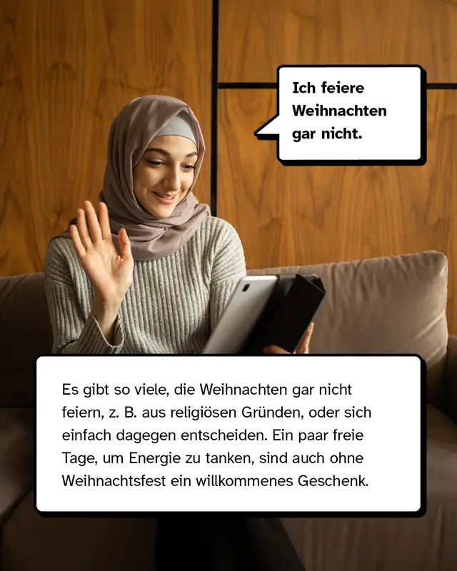 &bdquo;Ich feiere Weihnachten gar nicht.&ldquo; Es gibt so viele Menschen, die Weihnachten gar nicht feiern, z. B. aus religi&ouml;sen Gr&uuml;nden oder sich einfach dagegen entscheiden. Ein paar freie Tage, um Energie zu tanken, sind auch ohne Weihnachtsfest ein willkommenes Geschenk.