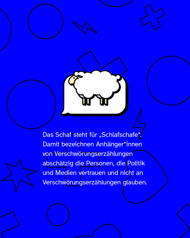 Das Schaf steht für „Schlafschafe“. Damit bezeichnen Anhänger*innen von Verschwörungserzählungen abschätzig die Personen, die Politik und Medien vertrauen und nicht an Verschwörungserzählungen glauben.