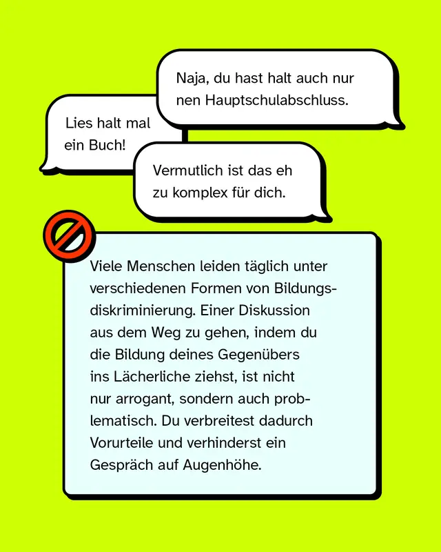 Mehrere Sprechblasen auf neongelbem Hintergrund mit Aussagen wie: „Lies halt mal ein Buch!“, „Naja, du hast halt auch nur nen Hauptschulabschluss.“ und „Vermutlich ist das eh zu komplex für dich.“ Darunter ein Infotext mit Warnsymbol, der erklärt, warum es diskriminierend und respektlos ist, Bildung als Angriff in Diskussionen zu benutzen.