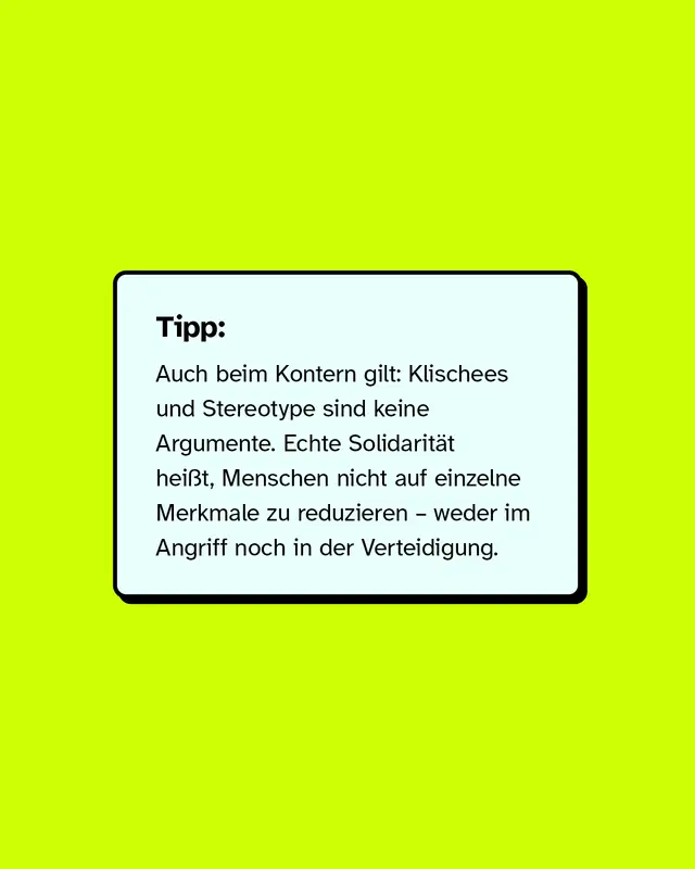 Tipp: Auch beim Kontern gilt: Klischees und Stereotype sind keine Argumente. Echte Solidarit&auml;t hei&szlig;t, Menschen nicht auf einzelne Merkmale zu reduzieren &ndash; weder im Angriff noch in der Verteidigung.