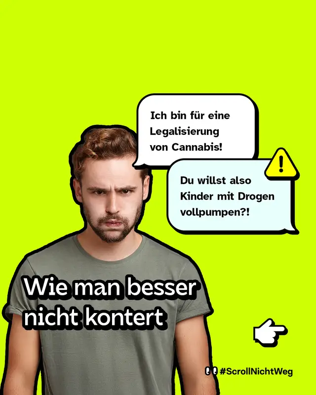 Wie man besser nicht kontert:   „Ich bin für eine Legalisierung von Cannabis!“   „Du willst also Kinder mit Drogen vollpumpen?!“