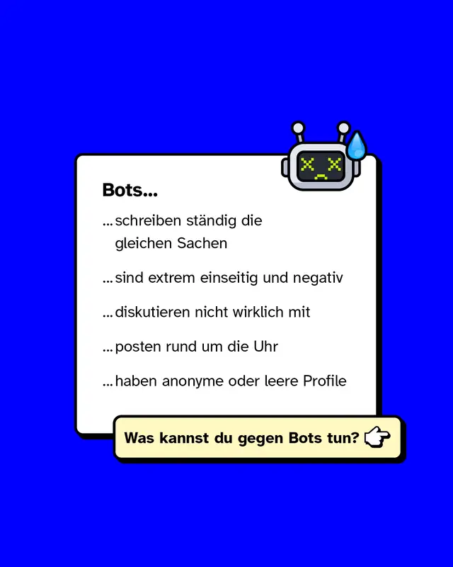 Bots&hellip; &hellip;schreiben st&auml;ndig die gleichen Sachen &hellip;sind extrem einseitig und negativ &hellip;diskutieren nicht wirklich mit &hellip;posten rund um die Uhr &hellip;haben anonyme oder leere Profile Was kannst du gegen Bots tun?