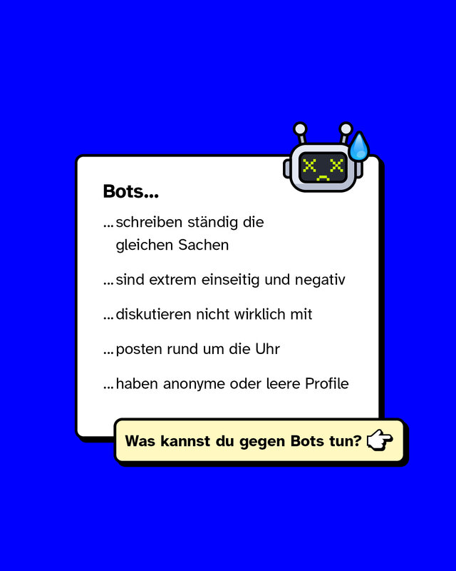 Bots… …schreiben ständig die gleichen Sachen …sind extrem einseitig und negativ …diskutieren nicht wirklich mit …posten rund um die Uhr …haben anonyme oder leere Profile Was kannst du gegen Bots tun?